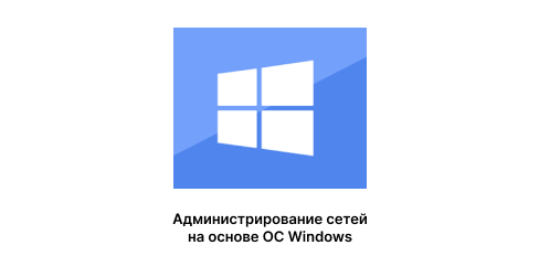 Администрирование сетей на основе ОС Windows